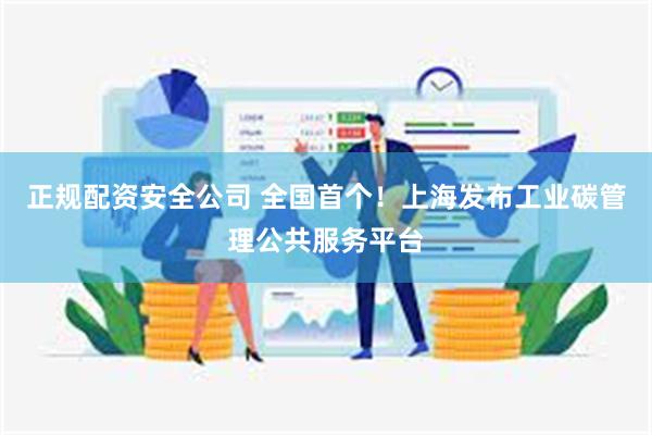 正规配资安全公司 全国首个！上海发布工业碳管理公共服务平台