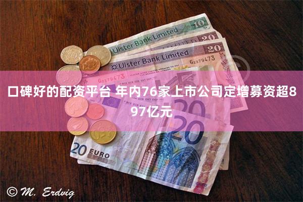 口碑好的配资平台 年内76家上市公司定增募资超897亿元