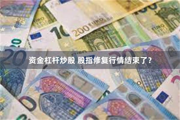 资金杠杆炒股 股指修复行情结束了？