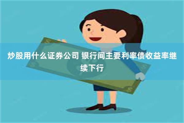 炒股用什么证券公司 银行间主要利率债收益率继续下行