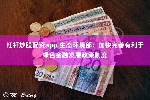 杠杆炒股配资app 生态环境部：加快完善有利于绿色金融发展政策制度