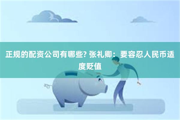 正规的配资公司有哪些? 张礼卿：要容忍人民币适度贬值