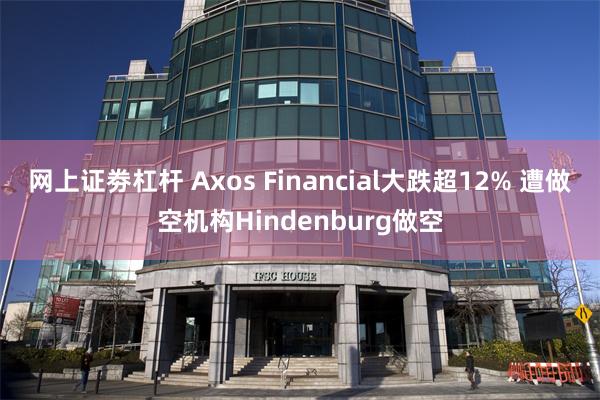 网上证劵杠杆 Axos Financial大跌超12% 遭做空机构Hindenburg做空