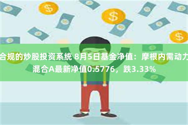 合规的炒股投资系统 8月5日基金净值：摩根内需动力混合A最新净值0.5776，跌3.33%