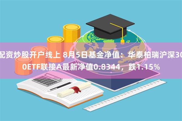 配资炒股开户线上 8月5日基金净值：华泰柏瑞沪深300ETF联接A最新净值0.8344，跌1.15%