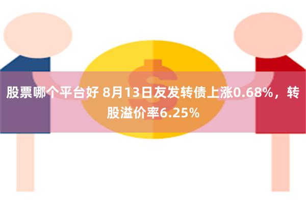 股票哪个平台好 8月13日友发转债上涨0.68%，转股溢价率6.25%