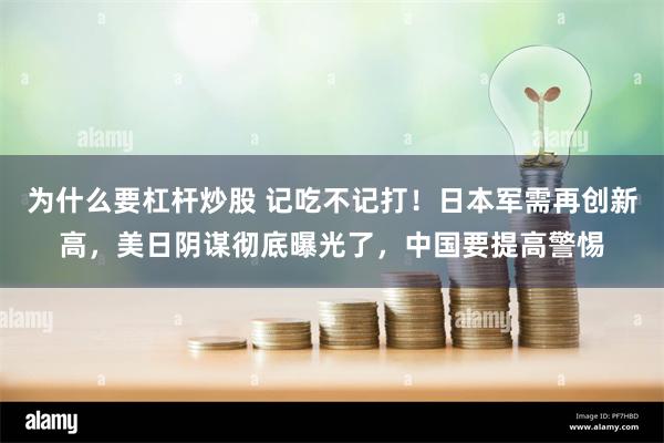 为什么要杠杆炒股 记吃不记打！日本军需再创新高，美日阴谋彻底曝光了，中国要提高警惕