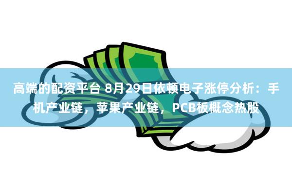 高端的配资平台 8月29日依顿电子涨停分析：手机产业链，苹果产业链，PCB板概念热股