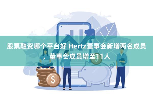 股票融资哪个平台好 Hertz董事会新增两名成员，董事会成员增至11人