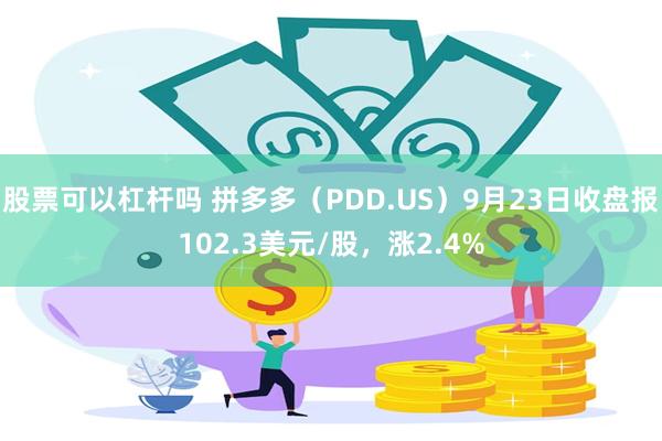 股票可以杠杆吗 拼多多（PDD.US）9月23日收盘报102.3美元/股，涨2.4%