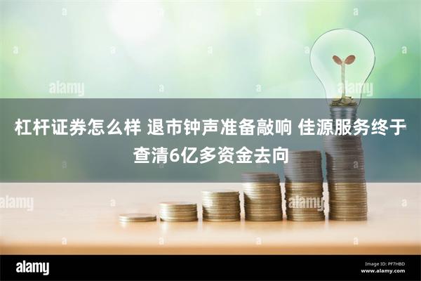 杠杆证券怎么样 退市钟声准备敲响 佳源服务终于查清6亿多资金去向