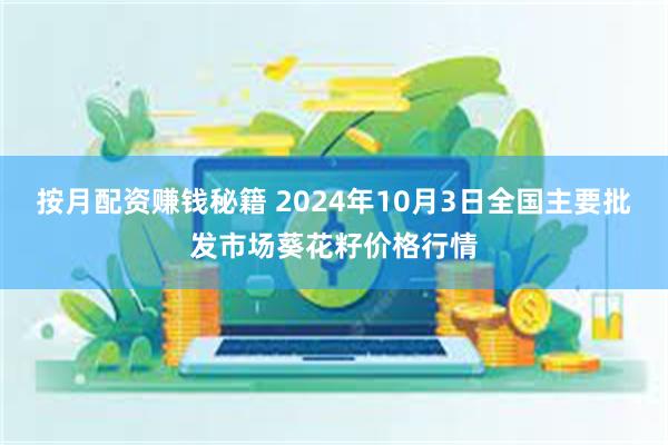 按月配资赚钱秘籍 2024年10月3日全国主要批发市场葵花籽价格行情