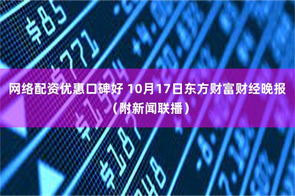 网络配资优惠口碑好 10月17日东方财富财经晚报（附新闻联播）