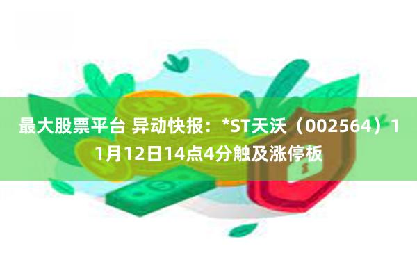 最大股票平台 异动快报：*ST天沃（002564）11月12日14点4分触及涨停板