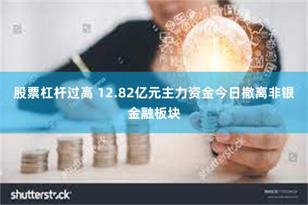 股票杠杆过高 12.82亿元主力资金今日撤离非银金融板块