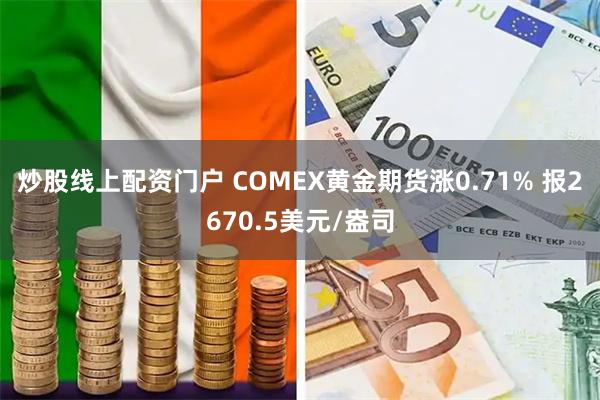 炒股线上配资门户 COMEX黄金期货涨0.71% 报2670.5美元/盎司