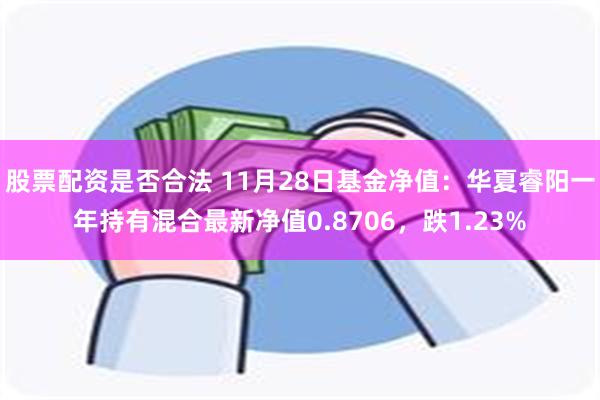 股票配资是否合法 11月28日基金净值：华夏睿阳一年持有混合最新净值0.8706，跌1.23%