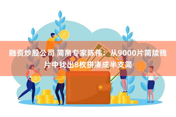 融资炒股公司 简帛专家陈伟：从9000片简牍残片中找出8枚拼凑成半支简