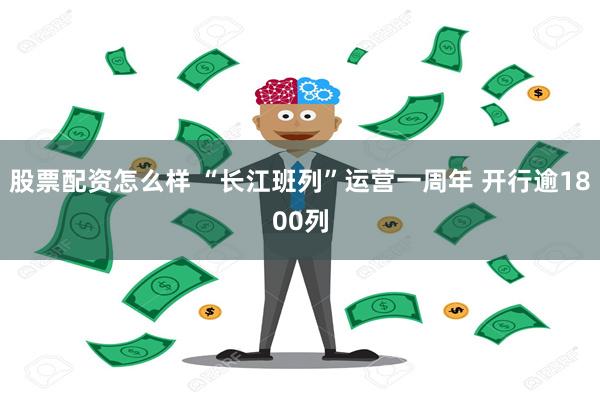 股票配资怎么样 “长江班列”运营一周年 开行逾1800列