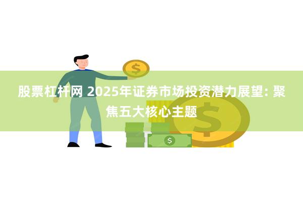 股票杠杆网 2025年证券市场投资潜力展望: 聚焦五大核心主题