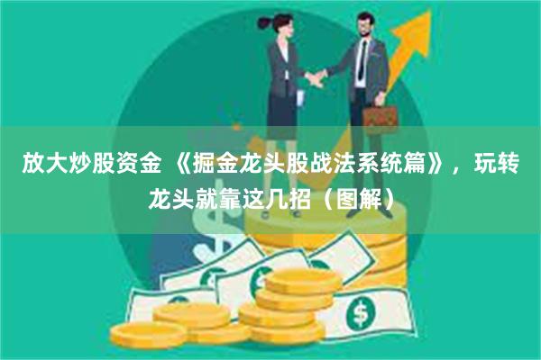 放大炒股资金 《掘金龙头股战法系统篇》，玩转龙头就靠这几招（图解）