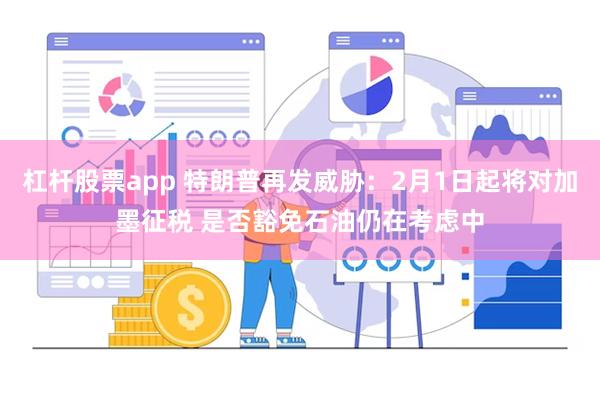 杠杆股票app 特朗普再发威胁：2月1日起将对加墨征税 是否豁免石油仍在考虑中