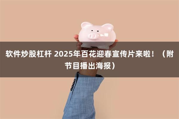 软件炒股杠杆 2025年百花迎春宣传片来啦！（附节目播出海报）