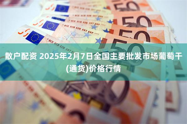 散户配资 2025年2月7日全国主要批发市场葡萄干(通货)价格行情