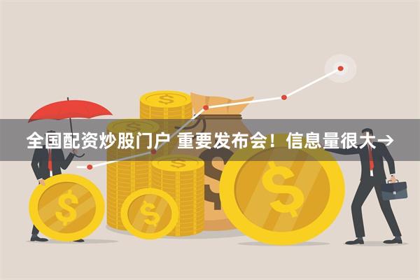 全国配资炒股门户 重要发布会！信息量很大→